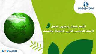 المجلس العربي يطلق ”هشتاج” للتوعية بمخاطر أزمة المناخ علي الطفل العربي
